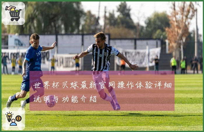 世界杯买球最新官网操作体验详细说明与功能介绍