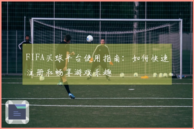 FIFA买球平台使用指南：如何快速注册和畅享游戏乐趣
