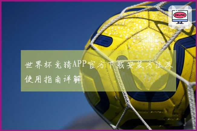世界杯竞猜APP官方下载安装方法及使用指南详解