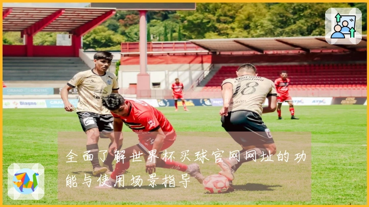 全面了解世界杯买球官网网址的功能与使用场景指导