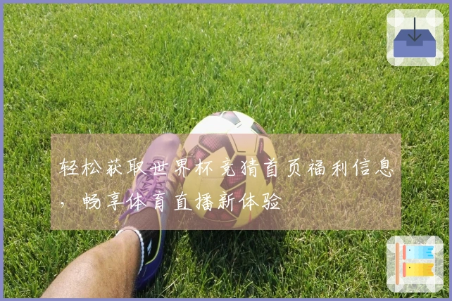 轻松获取世界杯竞猜首页福利信息，畅享体育直播新体验