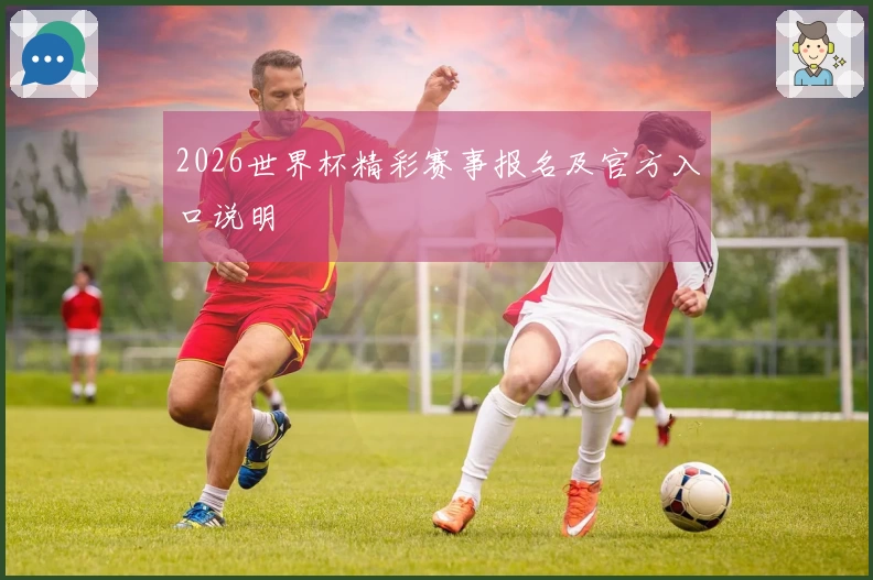 2026世界杯精彩赛事报名及官方入口说明
