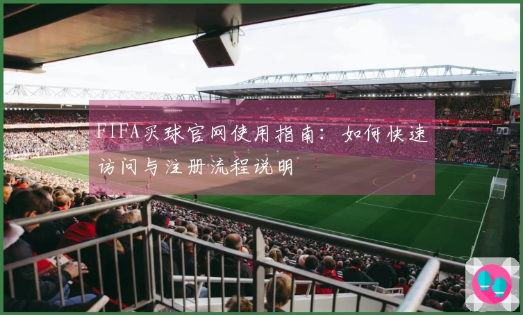 FIFA买球官网使用指南：如何快速访问与注册流程说明