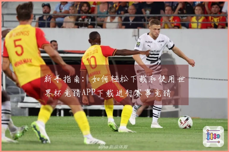 新手指南：如何轻松下载和使用世界杯竞猜APP下载进行赛事竞猜