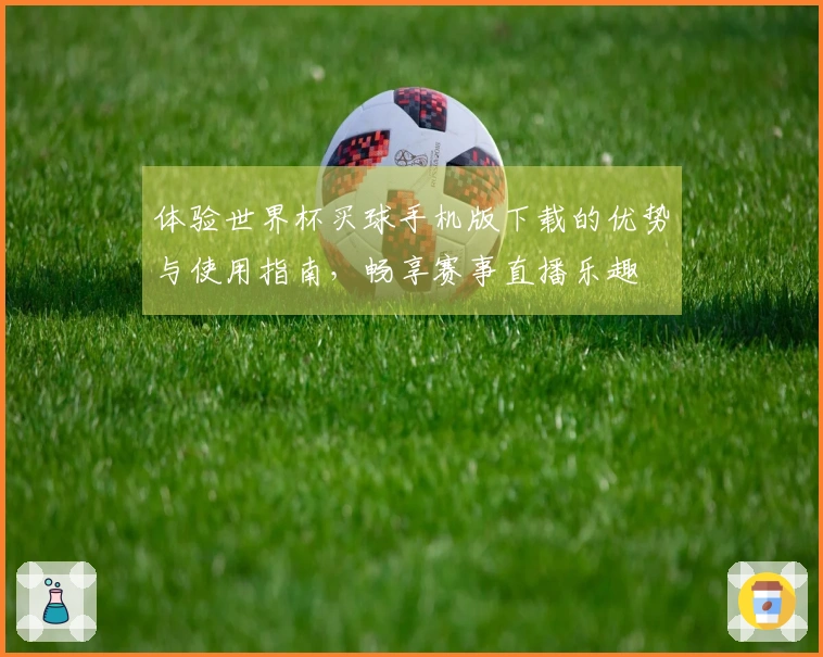 体验世界杯买球手机版下载的优势与使用指南，畅享赛事直播乐趣