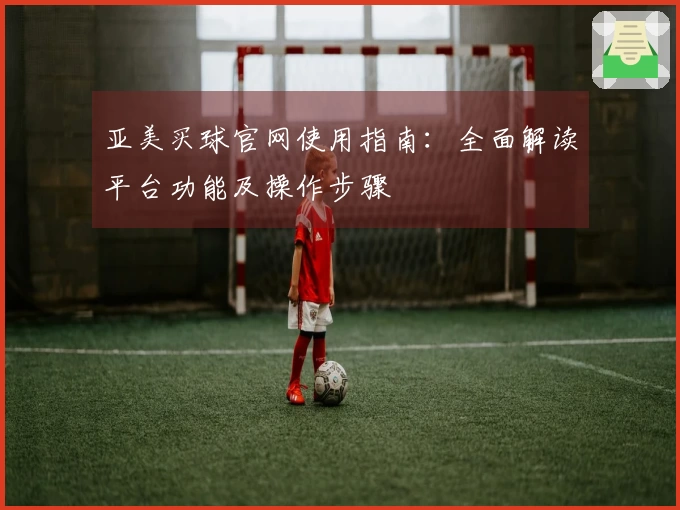 亚美买球官网使用指南：全面解读平台功能及操作步骤