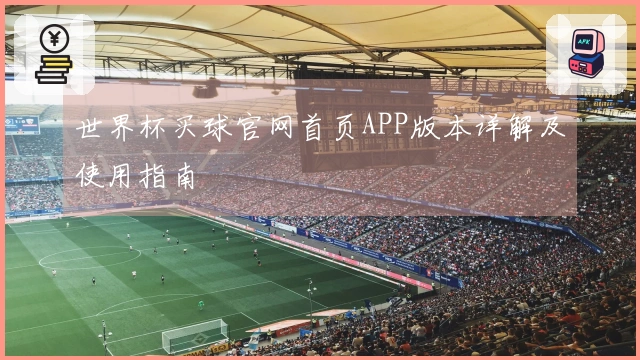 世界杯买球官网首页APP版本详解及使用指南