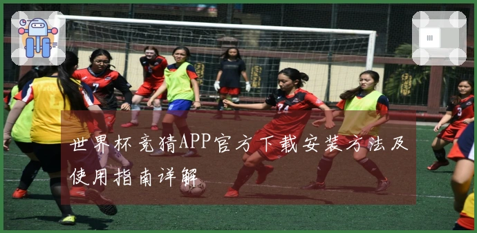 世界杯竞猜APP官方下载安装方法及使用指南详解