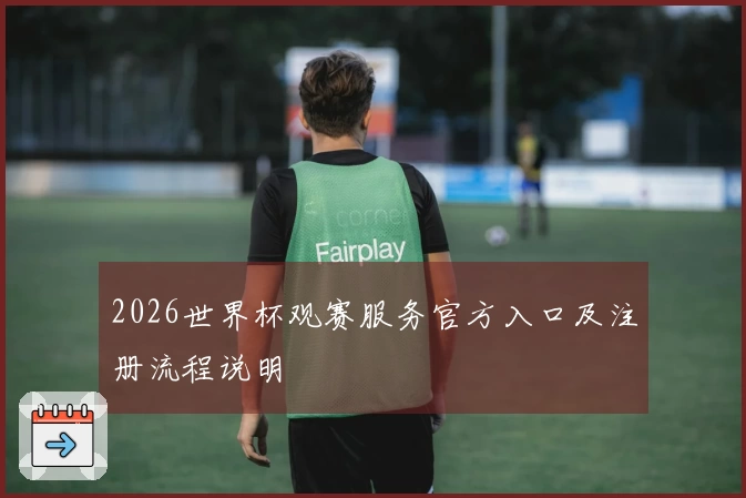 2026世界杯观赛服务官方入口及注册流程说明