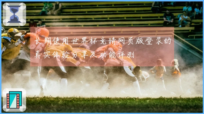 长期使用世界杯竞猜网页版登录的真实体验分享及功能评测
