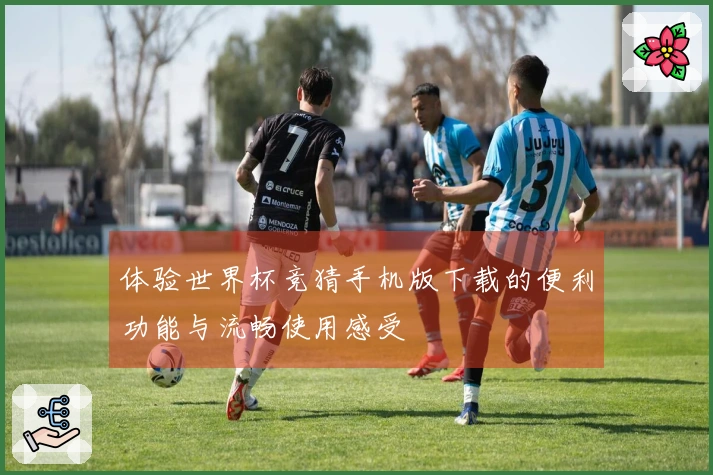 体验世界杯竞猜手机版下载的便利功能与流畅使用感受