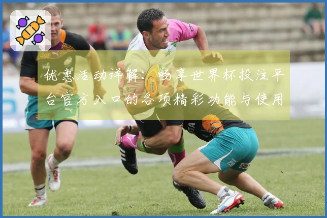 优惠活动详解：畅享世界杯投注平台官方入口的各项精彩功能与使用体验