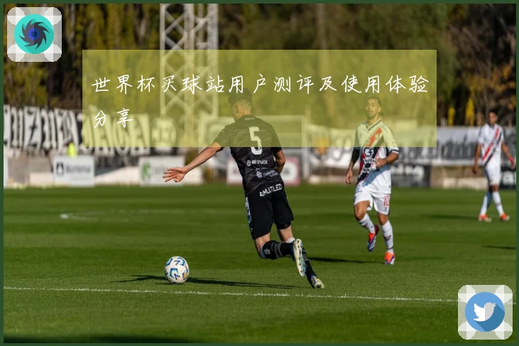 世界杯买球站用户测评及使用体验分享