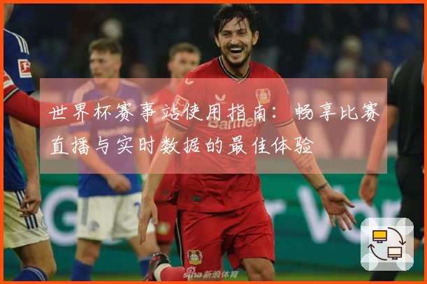 世界杯赛事站使用指南：畅享比赛直播与实时数据的最佳体验
