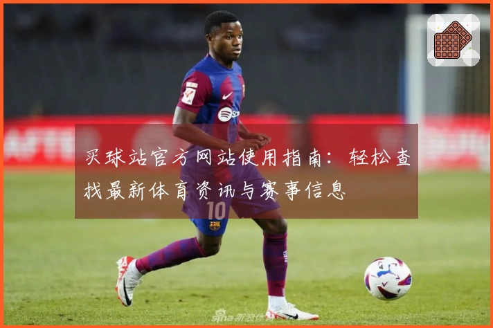 买球站官方网站使用指南：轻松查找最新体育资讯与赛事信息