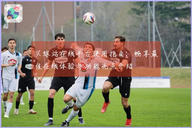 买球站在线平台使用指南：畅享最佳在线体验与功能亮点介绍