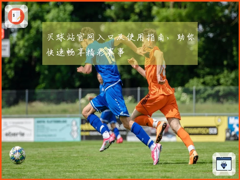 买球站官网入口及使用指南，助你快速畅享精彩赛事