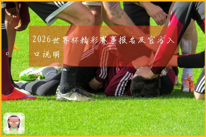 2026世界杯精彩赛事报名及官方入口说明