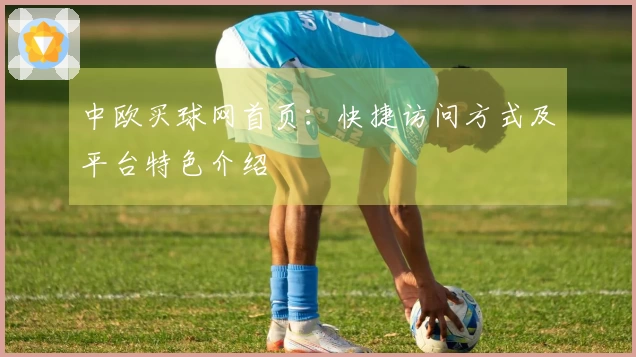中欧买球网首页：快捷访问方式及平台特色介绍