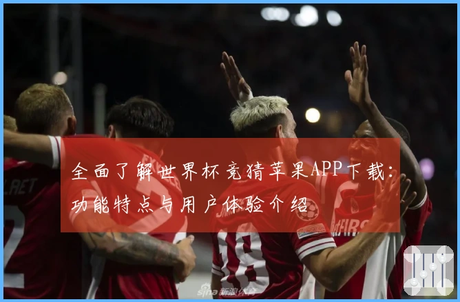 全面了解世界杯竞猜苹果APP下载：功能特点与用户体验介绍