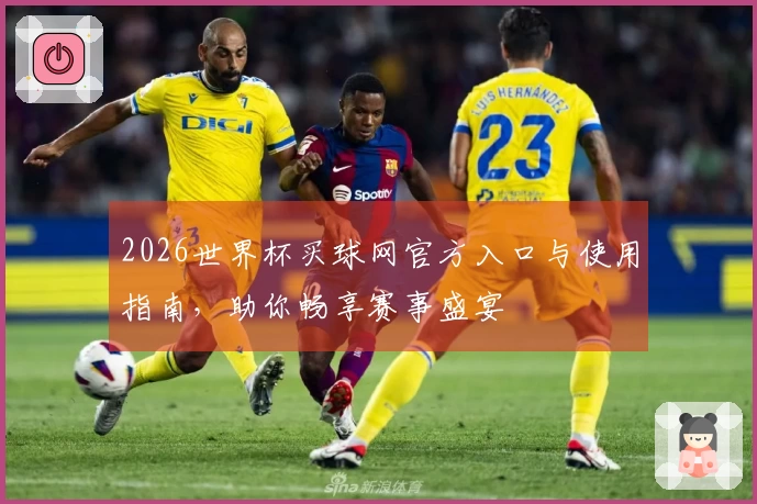 2026世界杯买球网官方入口与使用指南，助你畅享赛事盛宴